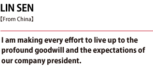 LIN SEN. I am making every effort to live up to the profound goodwill and the expectations of our company president.