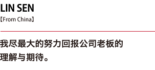 LIN SEN. I am making every effort to live up to the profound goodwill and the expectations of our company president.