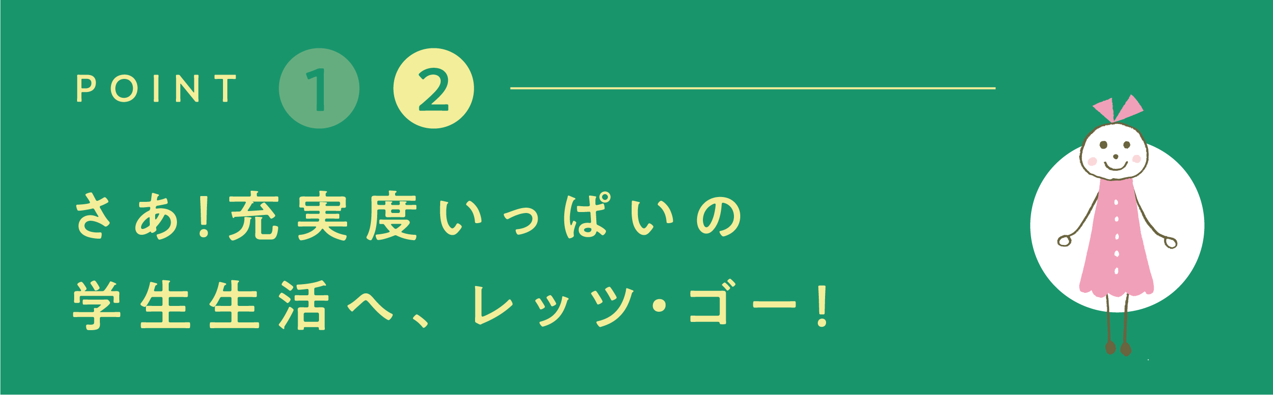 さあ！充実度いっぱいの学生生活へ、レッツゴー！